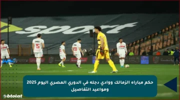 حكم مباراة الزمالك ووادي دجلة في الدوري المصري اليوم 2025 ومواعيد التفاصيل